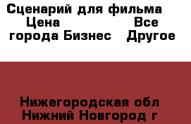 Сценарий для фильма. › Цена ­ 3 100 000 - Все города Бизнес » Другое   . Нижегородская обл.,Нижний Новгород г.